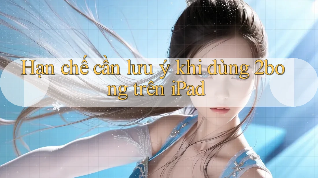 Hạn chế cần lưu ý khi dùng 2bong trên iPad Hạn chế cần lưu ý khi dùng 2bong trên iPad