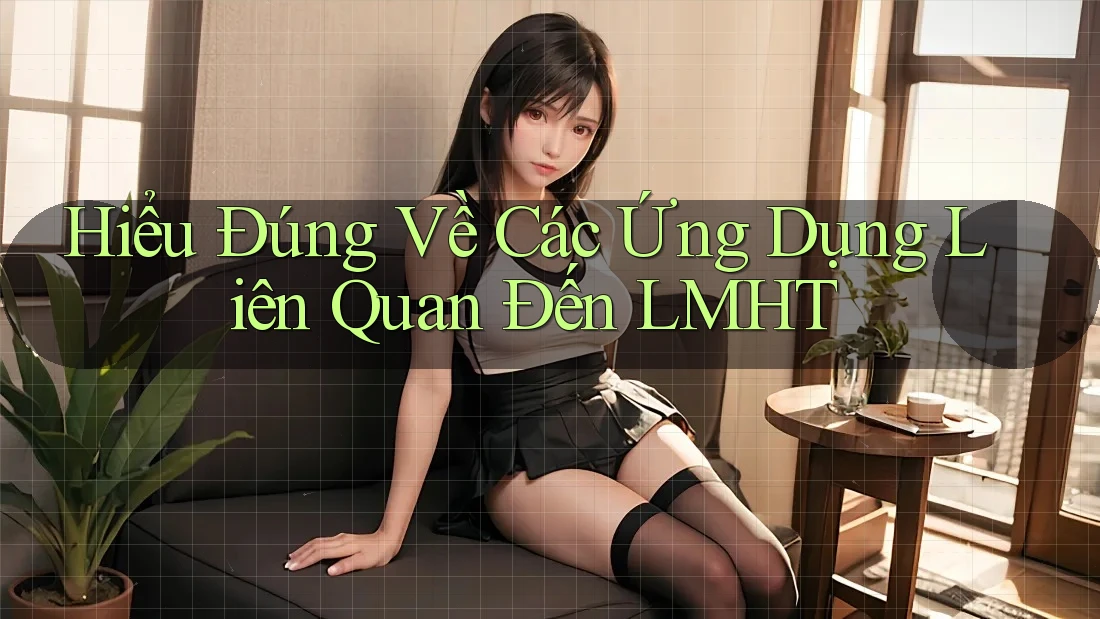 Hiểu Đúng Về Các Ứng Dụng Liên Quan Đến LMHT