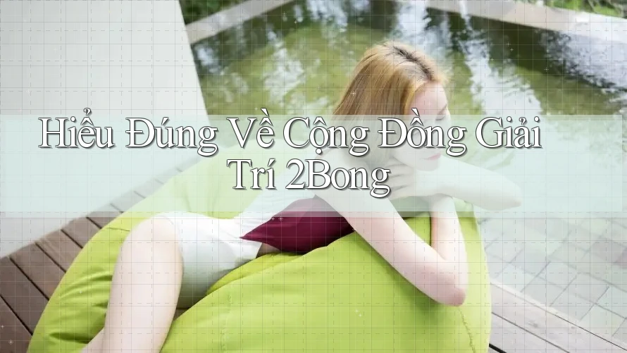 Hiểu Đúng Về Cộng Đồng Giải Trí 2Bong Hiểu Đúng Về Cộng Đồng Giải Trí 2Bong