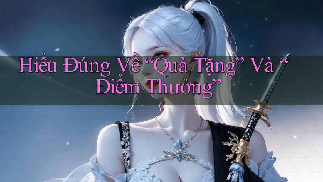 Hiểu Đúng Về “Quà Tặng” Và “Điểm Thưởng” Hiểu Đúng Về “Quà Tặng” Và “Điểm Thưởng”