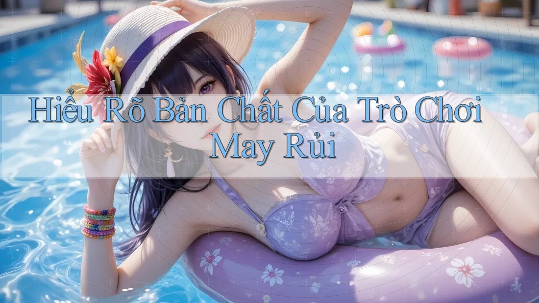 Hiểu Rõ Bản Chất Của Trò Chơi May Rủi Hiểu Rõ Bản Chất Của Trò Chơi May Rủi