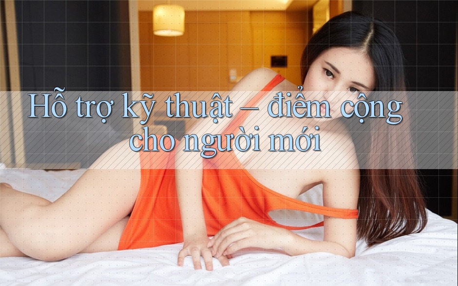 Hỗ trợ kỹ thuật – điểm cộng cho người mới