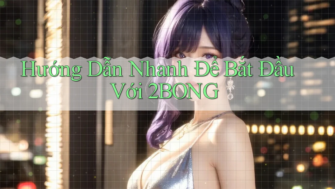Hướng Dẫn Nhanh Để Bắt Đầu Với 2BONG Hướng Dẫn Nhanh Để Bắt Đầu Với 2BONG