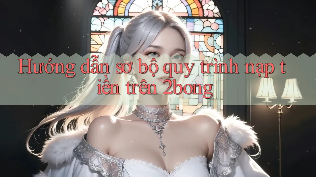 Hướng dẫn sơ bộ quy trình nạp tiền trên 2bong