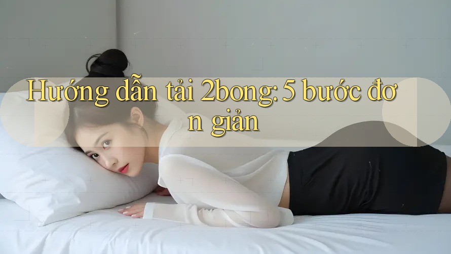 Hướng dẫn tải 2bong: 5 bước đơn giản