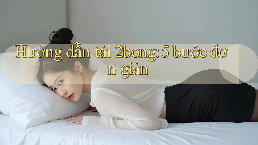 Hướng dẫn tải 2bong: 5 bước đơn giản