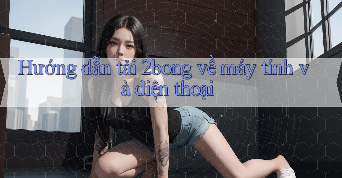 Hướng dẫn tải 2bong về máy tính và điện thoại