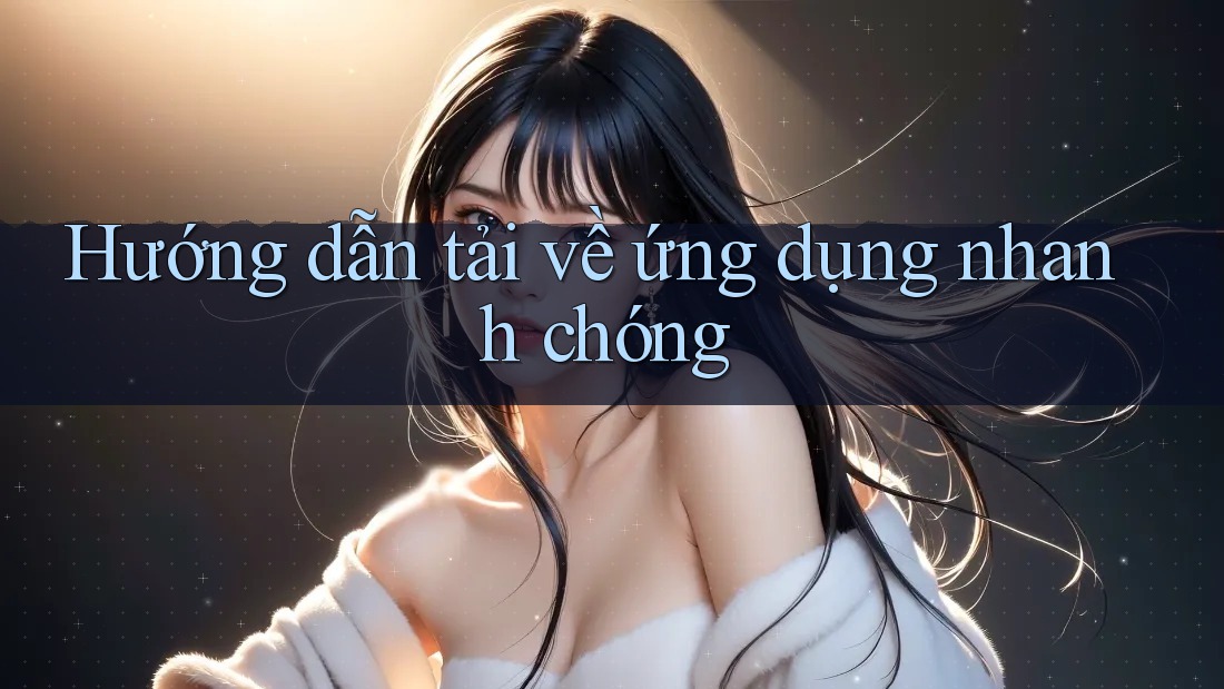 Hướng dẫn tải về ứng dụng nhanh chóng