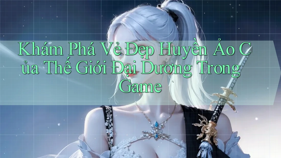 Khám Phá Vẻ Đẹp Huyền Ảo Của Thế Giới Đại Dương Trong Game