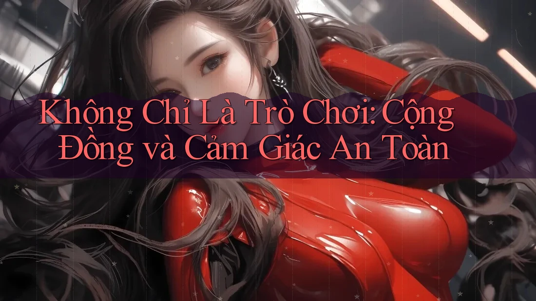 Không Chỉ Là Trò Chơi: Cộng Đồng và Cảm Giác An Toàn Không Chỉ Là Trò Chơi: Cộng Đồng và Cảm Giác An Toàn