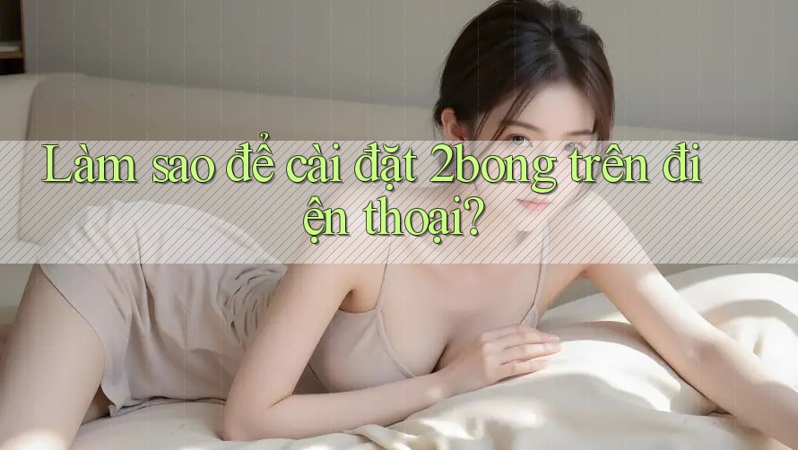 Làm sao để cài đặt 2bong trên điện thoại?
