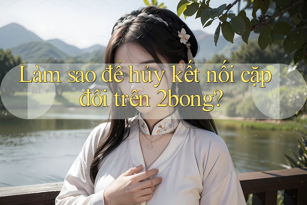 Làm sao để hủy kết nối cặp đôi trên 2bong?