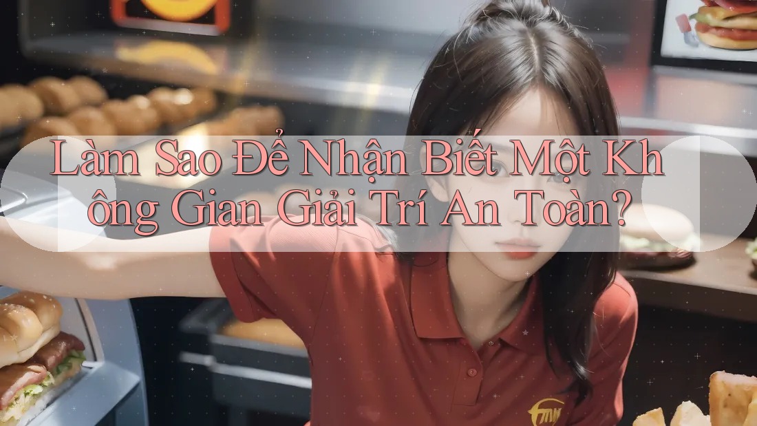 Làm Sao Để Nhận Biết Một Không Gian Giải Trí An Toàn?