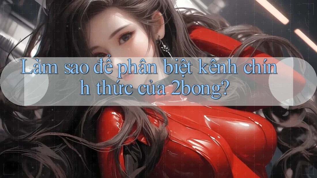 Làm sao để phân biệt kênh chính thức của 2bong?