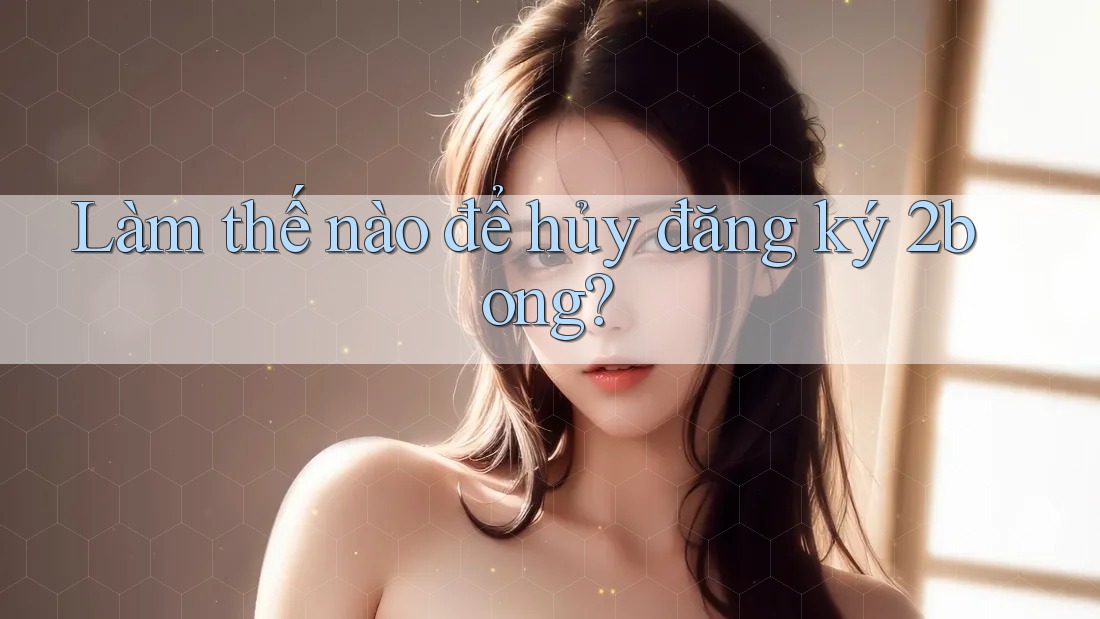 Làm thế nào để hủy đăng ký 2bong? Làm thế nào để hủy đăng ký 2bong?