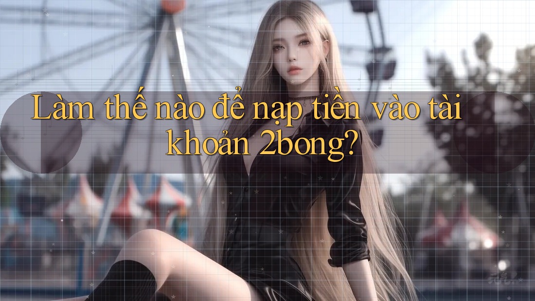 Làm thế nào để nạp tiền vào tài khoản 2bong?