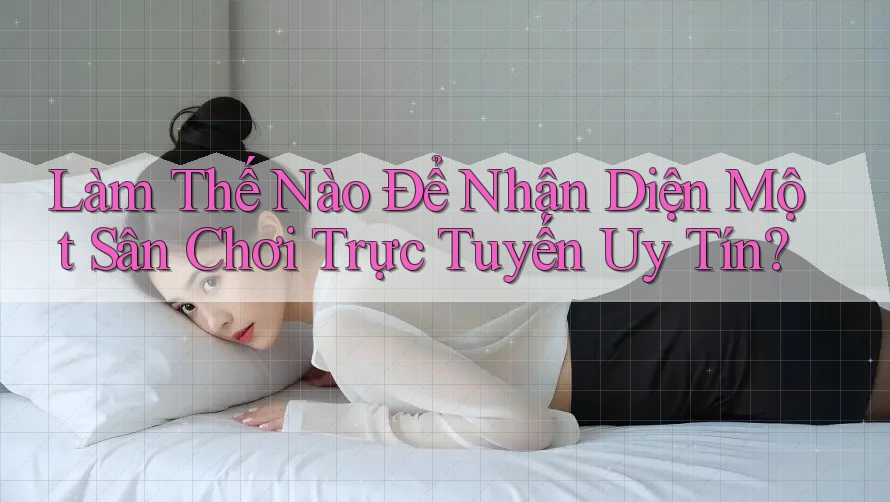 Làm Thế Nào Để Nhận Diện Một Sân Chơi Trực Tuyến Uy Tín? Làm Thế Nào Để Nhận Diện Một Sân Chơi Trực Tuyến Uy Tín?