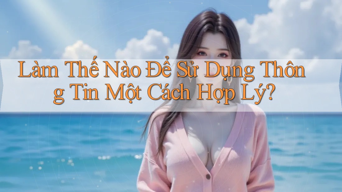 Làm Thế Nào Để Sử Dụng Thông Tin Một Cách Hợp Lý? Làm Thế Nào Để Sử Dụng Thông Tin Một Cách Hợp Lý?