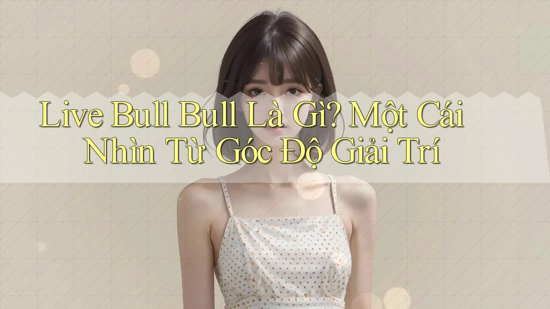 Live Bull Bull Là Gì? Một Cái Nhìn Từ Góc Độ Giải Trí Live Bull Bull Là Gì? Một Cái Nhìn Từ Góc Độ Giải Trí