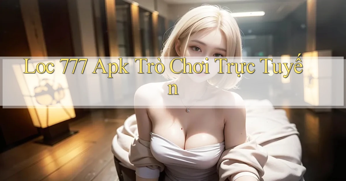 loc 777 apk trò chơi trực tuyến