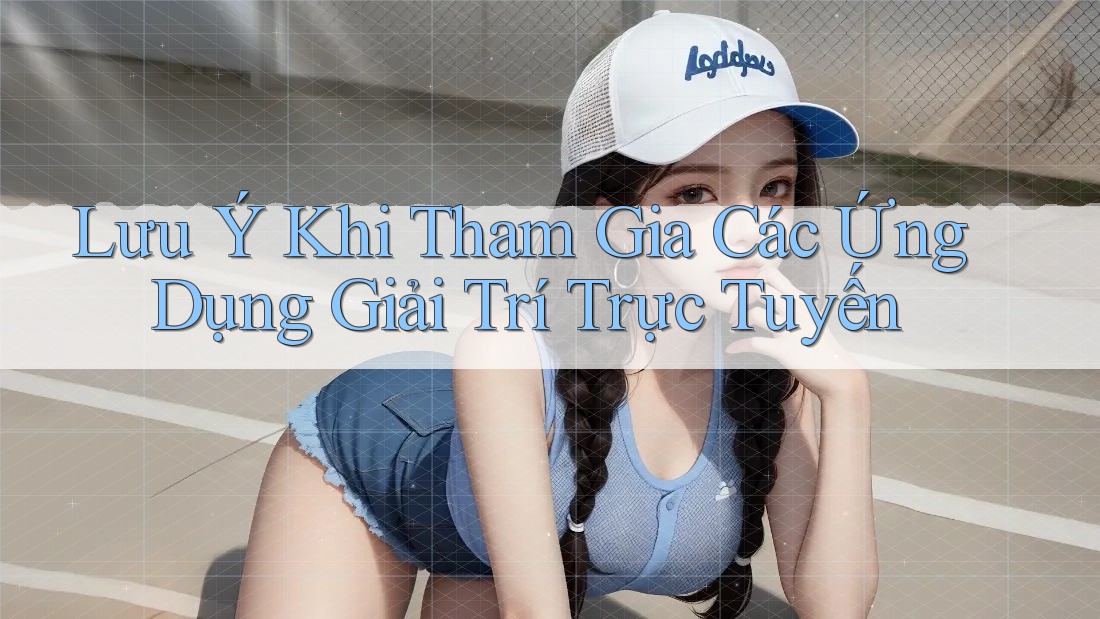 Lưu Ý Khi Tham Gia Các Ứng Dụng Giải Trí Trực Tuyến Lưu Ý Khi Tham Gia Các Ứng Dụng Giải Trí Trực Tuyến