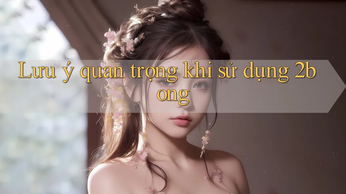 Lưu ý quan trọng khi sử dụng 2bong