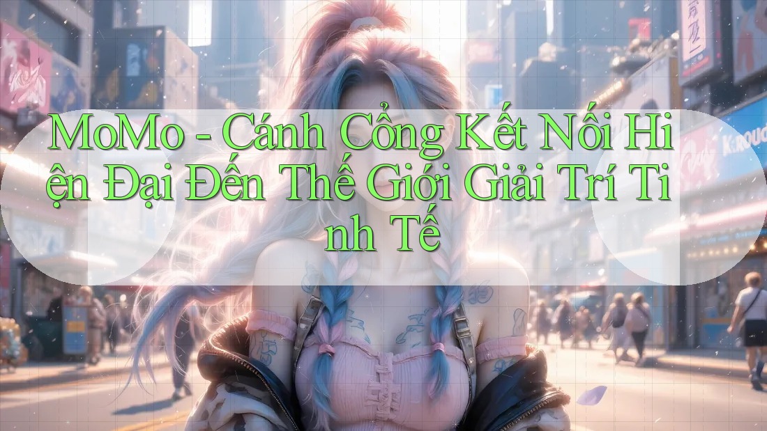 MoMo - Cánh Cổng Kết Nối Hiện Đại Đến Thế Giới Giải Trí Tinh Tế