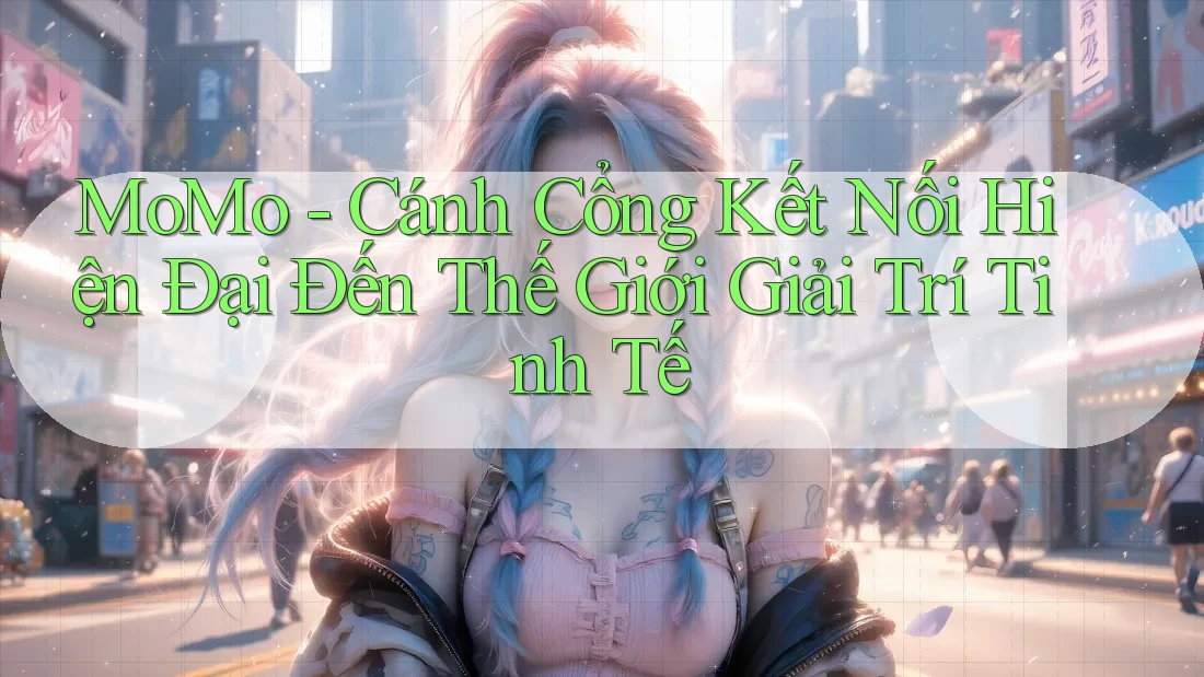 MoMo - Cánh Cổng Kết Nối Hiện Đại Đến Thế Giới Giải Trí Tinh Tế