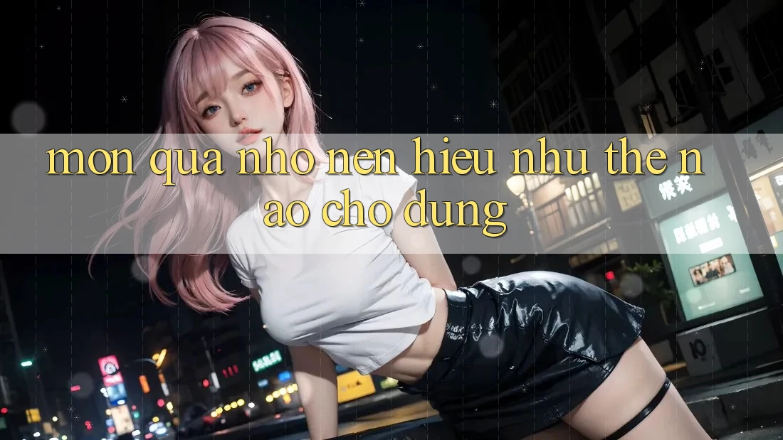 “Món Quà Nhỏ” – Nên Hiểu Như Thế Nào Cho Đúng?
