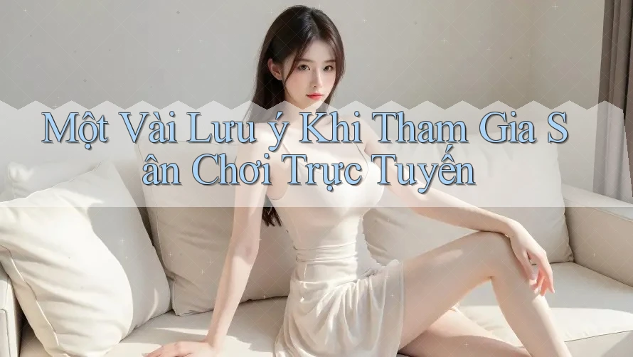 Một Vài Lưu ý Khi Tham Gia Sân Chơi Trực Tuyến