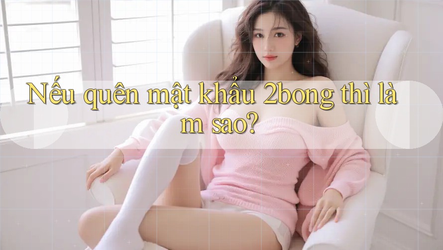 Nếu quên mật khẩu 2bong thì làm sao?