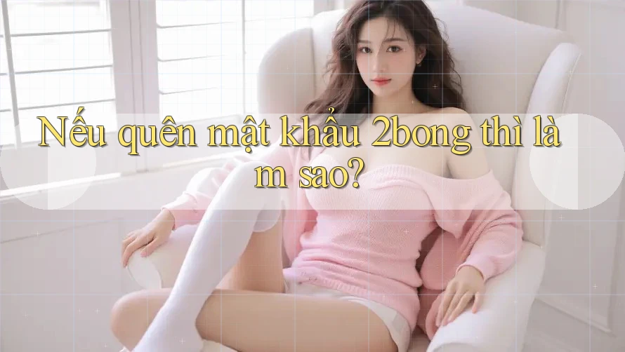 Nếu quên mật khẩu 2bong thì làm sao? Nếu quên mật khẩu 2bong thì làm sao?