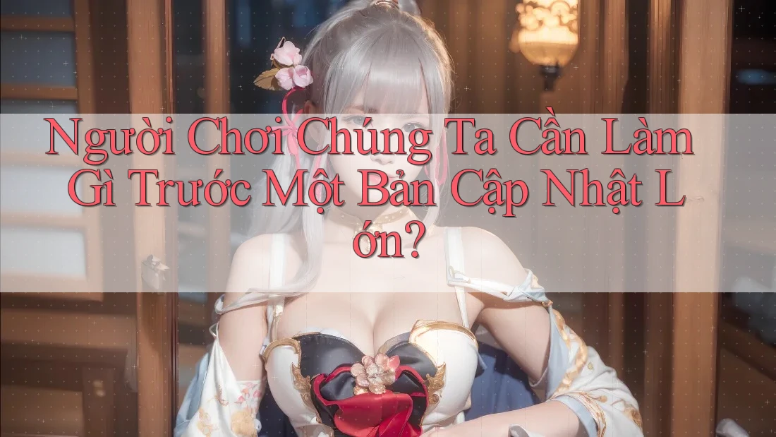 Người Chơi Chúng Ta Cần Làm Gì Trước Một Bản Cập Nhật Lớn? Người Chơi Chúng Ta Cần Làm Gì Trước Một Bản Cập Nhật Lớn?