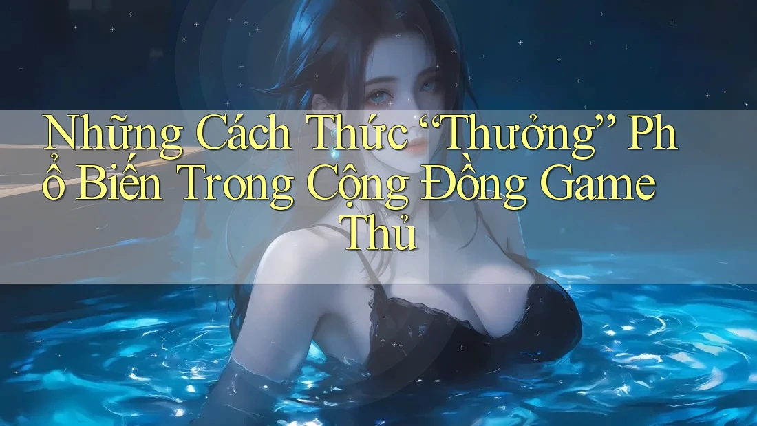 Những Cách Thức “Thưởng” Phổ Biến Trong Cộng Đồng Game Thủ