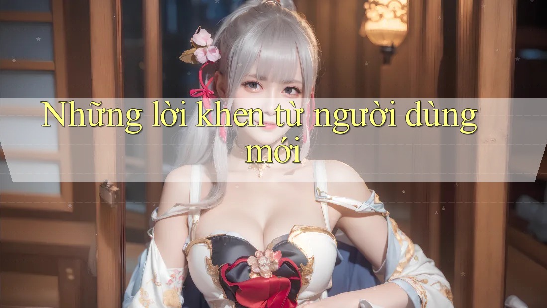 Những lời khen từ người dùng mới