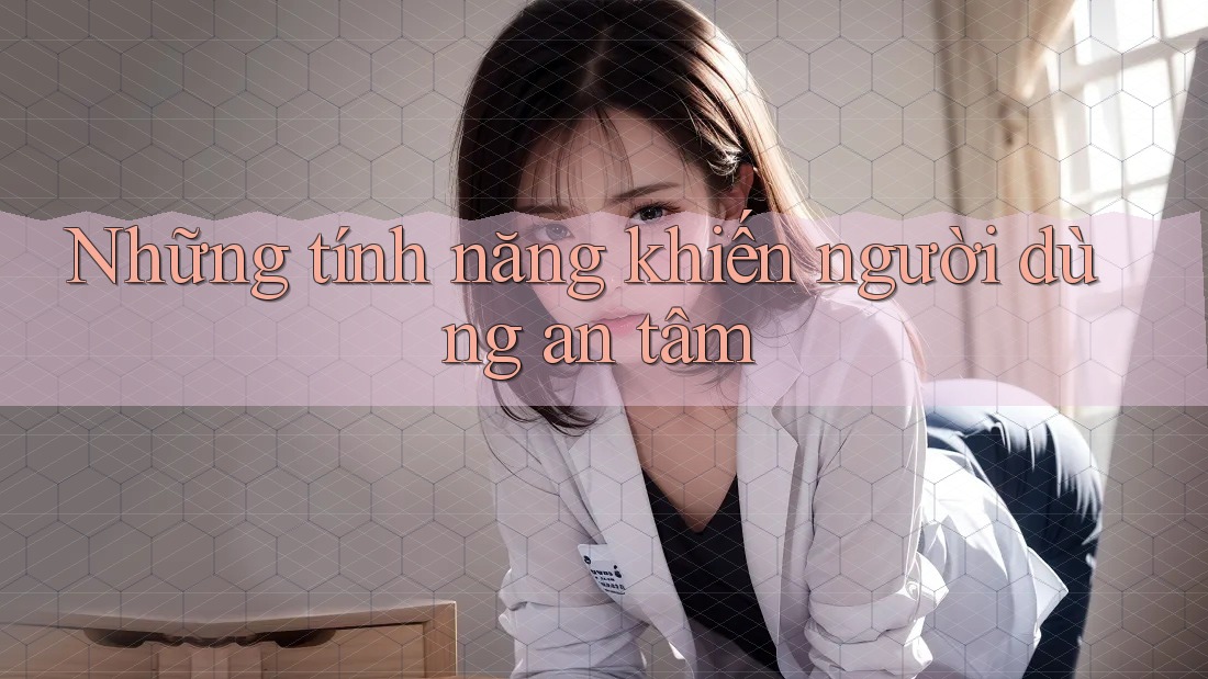 Những tính năng khiến người dùng an tâm