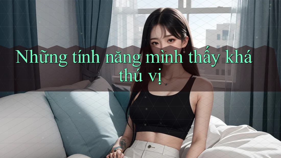 Những tính năng mình thấy khá thú vị