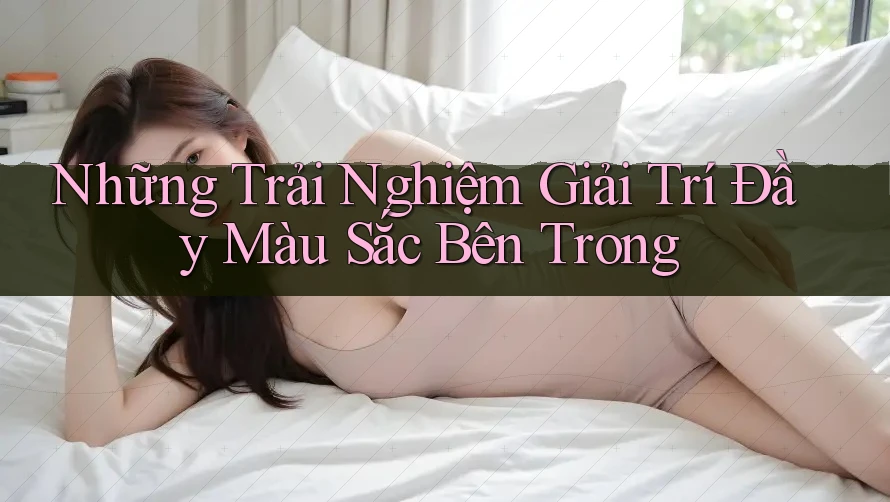 Những Trải Nghiệm Giải Trí Đầy Màu Sắc Bên Trong