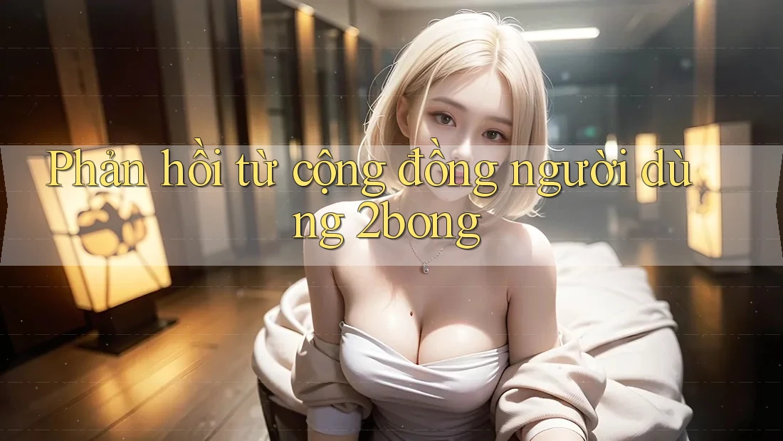 Phản hồi từ cộng đồng người dùng 2bong