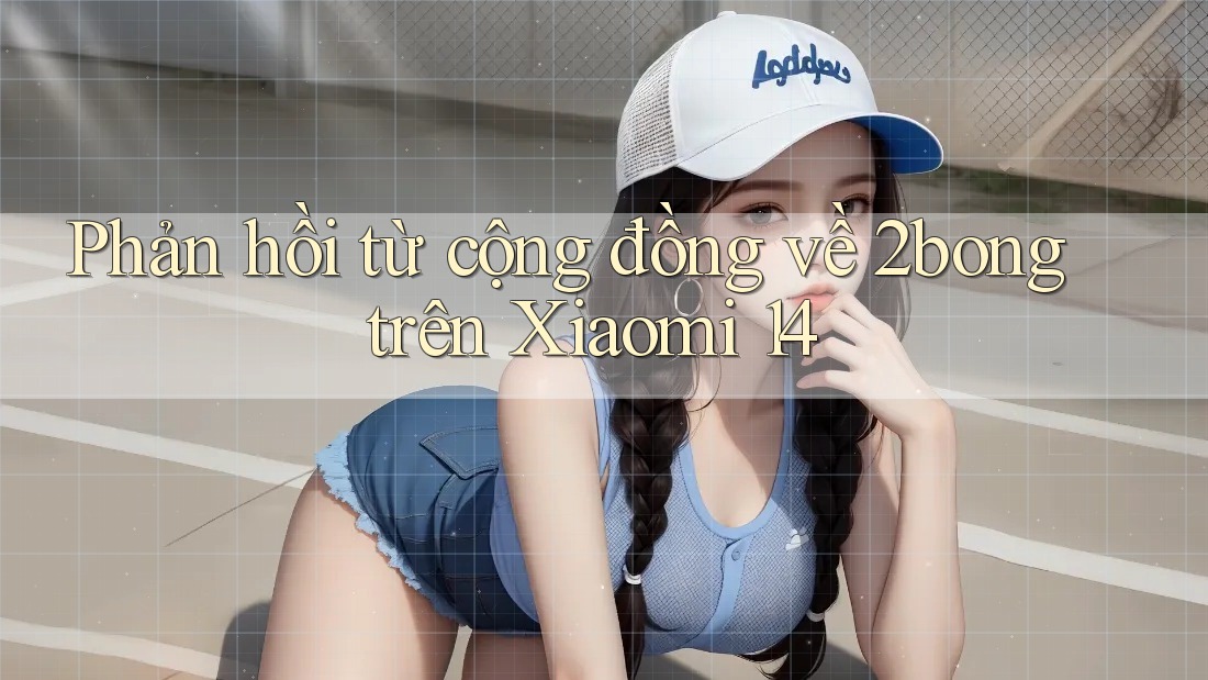 Phản hồi từ cộng đồng về 2bong trên Xiaomi 14 Phản hồi từ cộng đồng về 2bong trên Xiaomi 14