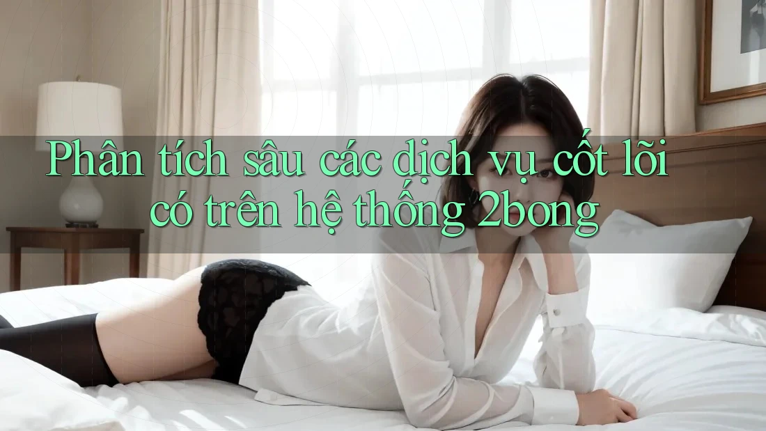 Phân tích sâu các dịch vụ cốt lõi có trên hệ thống 2bong