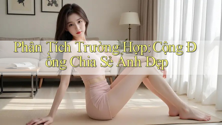 Phân Tích Trường Hợp: Cộng Đồng Chia Sẻ Ảnh Đẹp