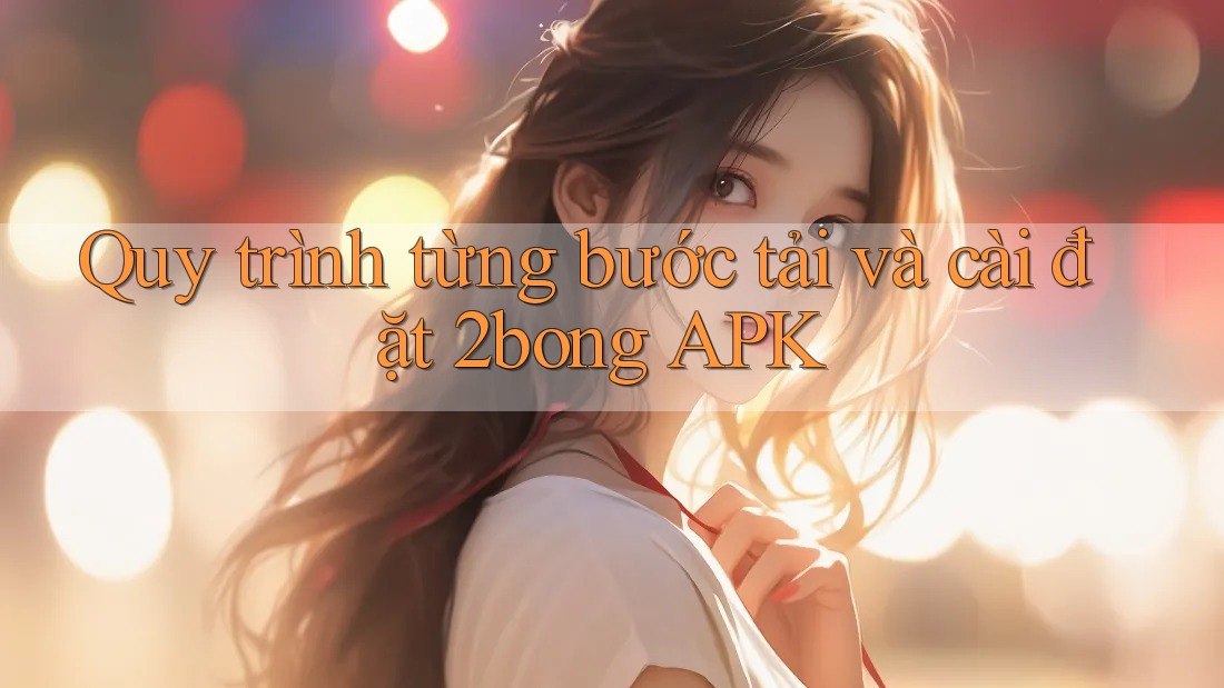 Quy trình từng bước tải và cài đặt 2bong APK Quy trình từng bước tải và cài đặt 2bong APK