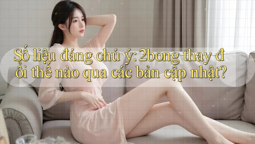 Số liệu đáng chú ý: 2bong thay đổi thế nào qua các bản cập nhật? Số liệu đáng chú ý: 2bong thay đổi thế nào qua các bản cập nhật?