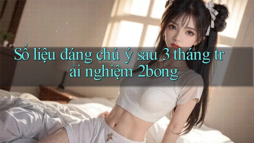 Số liệu đáng chú ý sau 3 tháng trải nghiệm 2bong