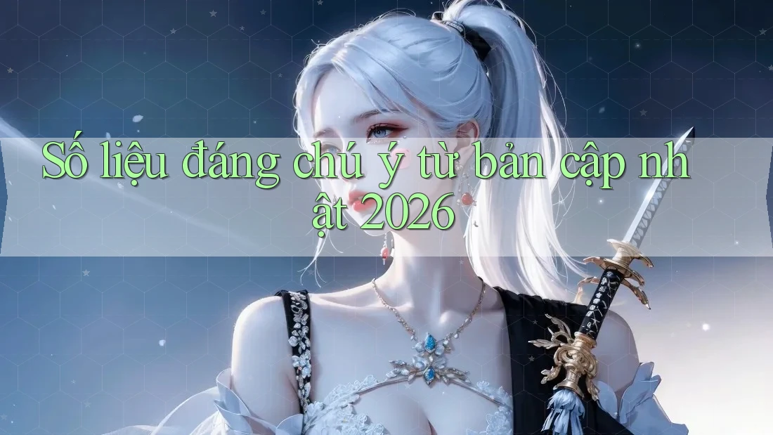 Số liệu đáng chú ý từ bản cập nhật 2026