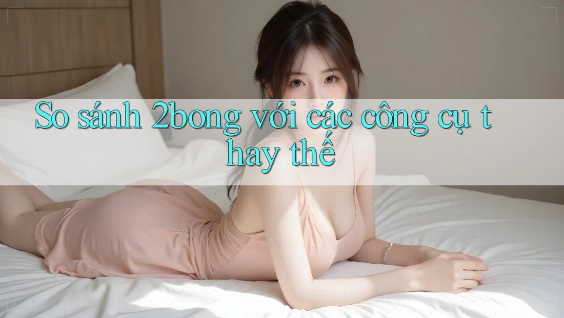 So sánh 2bong với các công cụ thay thế