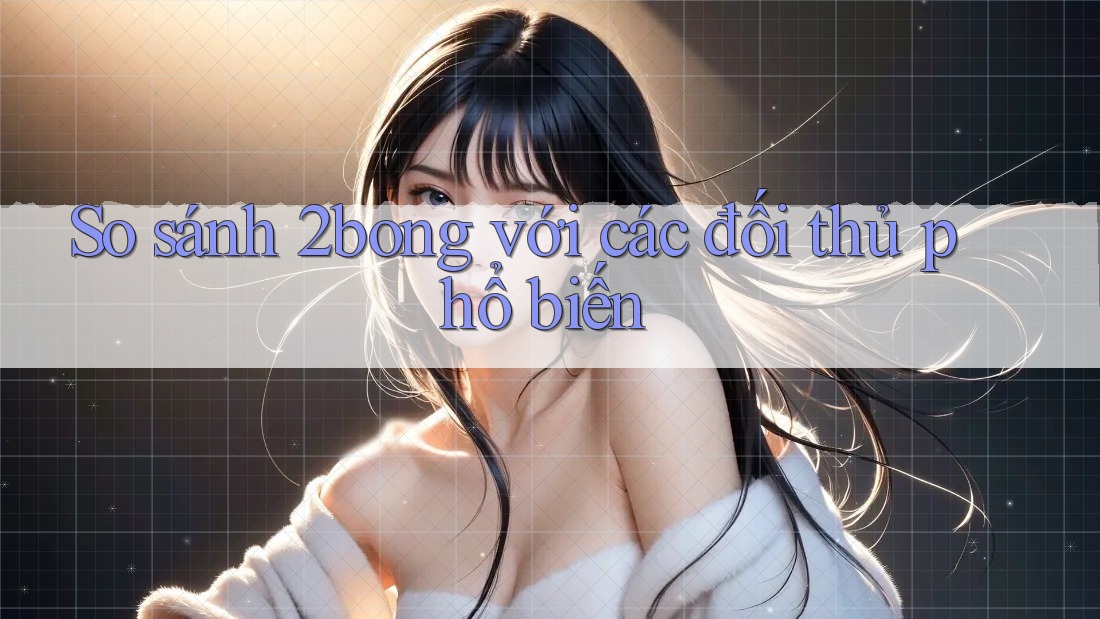 So sánh 2bong với các đối thủ phổ biến