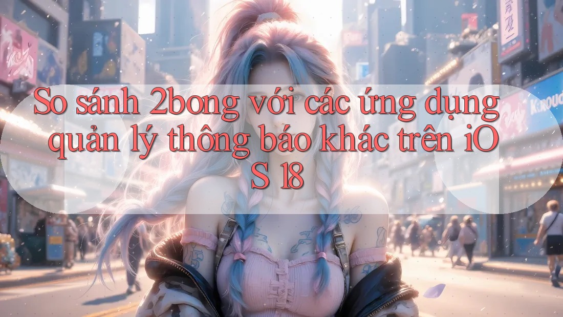 So sánh 2bong với các ứng dụng quản lý thông báo khác trên iOS 18 So sánh 2bong với các ứng dụng quản lý thông báo khác trên iOS 18