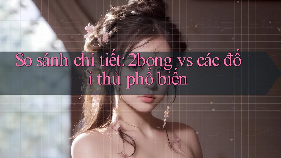 So sánh chi tiết: 2bong vs các đối thủ phổ biến